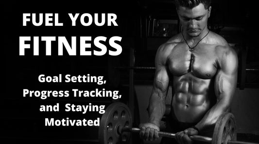 Fuel Your Fitness: Goal Setting, Progress Tracking & Staying Motivated