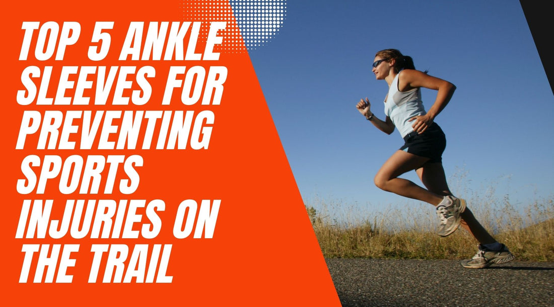 Top 5 Ankle Sleeves for Preventing Sports Injuries on the Trail